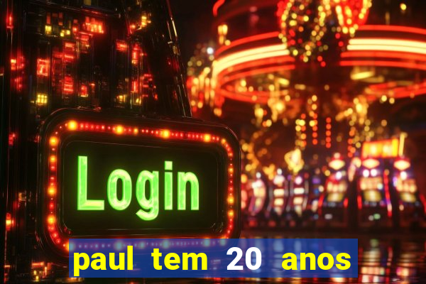 paul tem 20 anos de idade